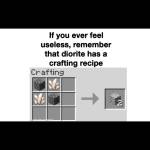 If you ever feel useless, remember diorite has a crafting recipe....... 
